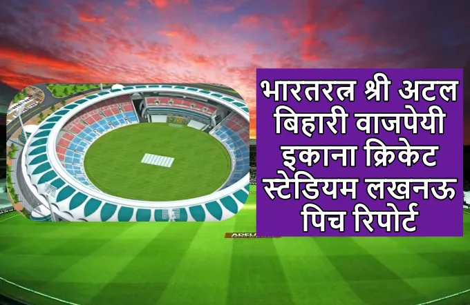 भारतरत्न श्री अटल बिहारी वाजपेयी इकाना क्रिकेट स्टेडियम लखनऊ पिच रिपोर्ट